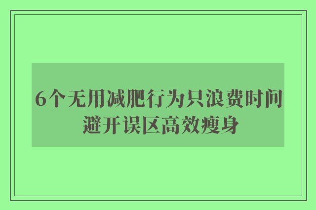 6个无用减肥行为只浪费时间 避开误区高效瘦身