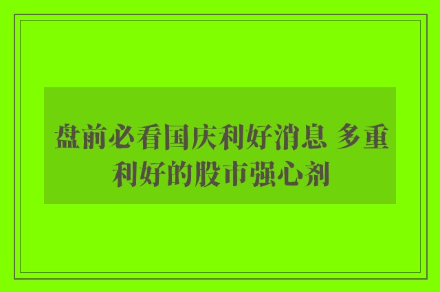 盘前必看国庆利好消息 多重利好的股市强心剂