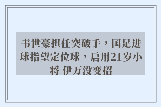 韦世豪担任突破手，国足进球指望定位球，启用21岁小将 伊万没变招