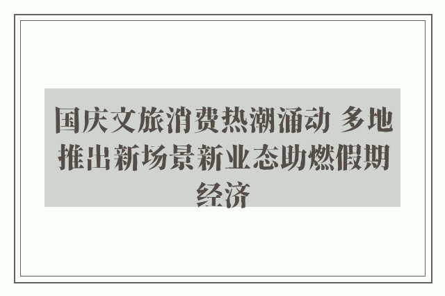 国庆文旅消费热潮涌动 多地推出新场景新业态助燃假期经济