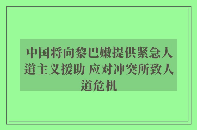 中国将向黎巴嫩提供紧急人道主义援助 应对冲突所致人道危机