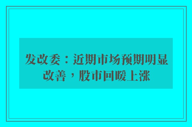 发改委：近期市场预期明显改善，股市回暖上涨