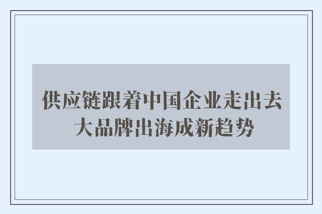 供应链跟着中国企业走出去 大品牌出海成新趋势