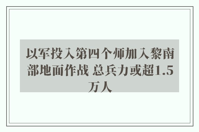 以军投入第四个师加入黎南部地面作战 总兵力或超1.5万人