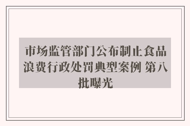 市场监管部门公布制止食品浪费行政处罚典型案例 第八批曝光