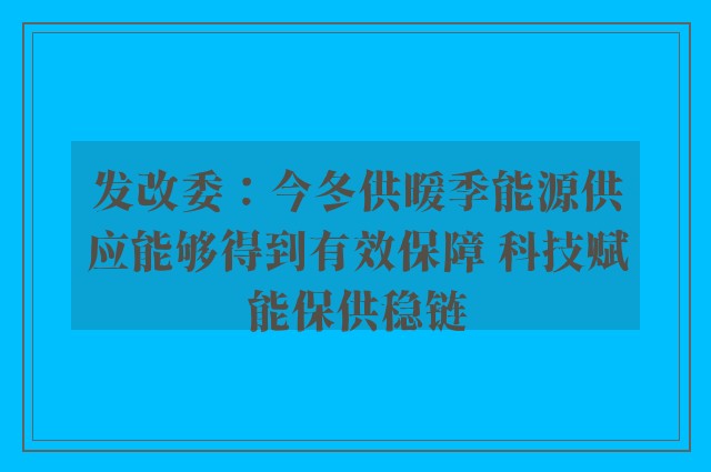 发改委：今冬供暖季能源供应能够得到有效保障 科技赋能保供稳链