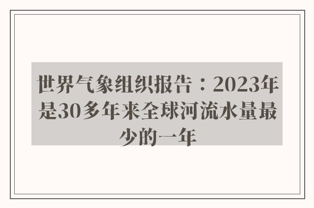 世界气象组织报告：2023年是30多年来全球河流水量最少的一年