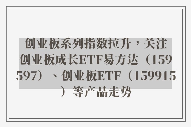 创业板系列指数拉升，关注创业板成长ETF易方达（159597）、创业板ETF（159915）等产品走势