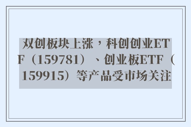 双创板块上涨，科创创业ETF（159781）、创业板ETF（159915）等产品受市场关注