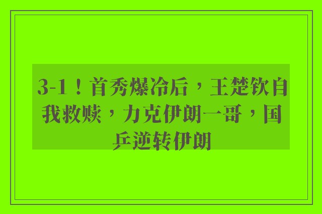 3-1！首秀爆冷后，王楚钦自我救赎，力克伊朗一哥，国乒逆转伊朗