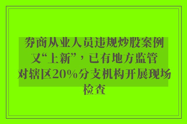 券商从业人员违规炒股案例又“上新”，已有地方监管对辖区20%分支机构开展现场检查