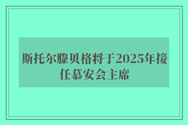 斯托尔滕贝格将于2025年接任慕安会主席