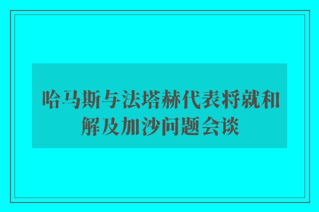 哈马斯与法塔赫代表将就和解及加沙问题会谈