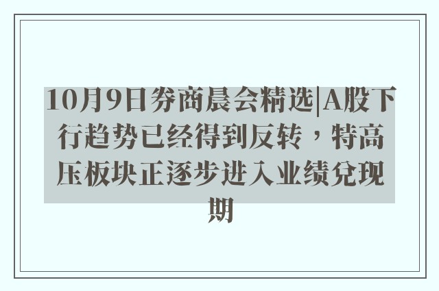 10月9日券商晨会精选|A股下行趋势已经得到反转，特高压板块正逐步进入业绩兑现期