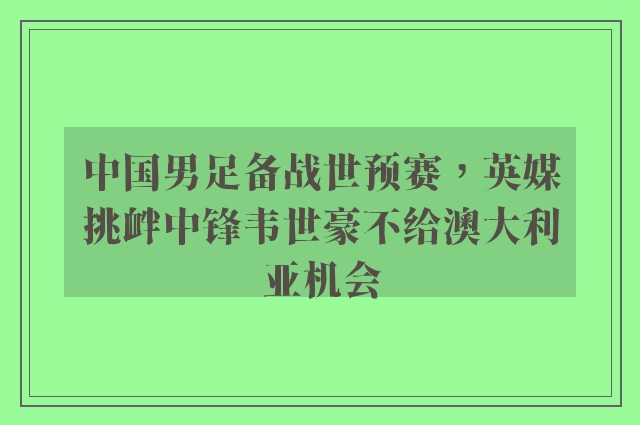 中国男足备战世预赛，英媒挑衅中锋韦世豪不给澳大利亚机会