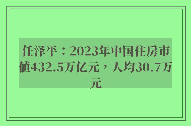 任泽平：2023年中国住房市值432.5万亿元，人均30.7万元