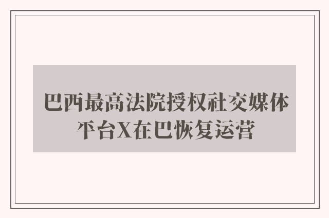 巴西最高法院授权社交媒体平台X在巴恢复运营