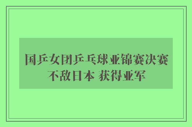 国乒女团乒乓球亚锦赛决赛不敌日本 获得亚军