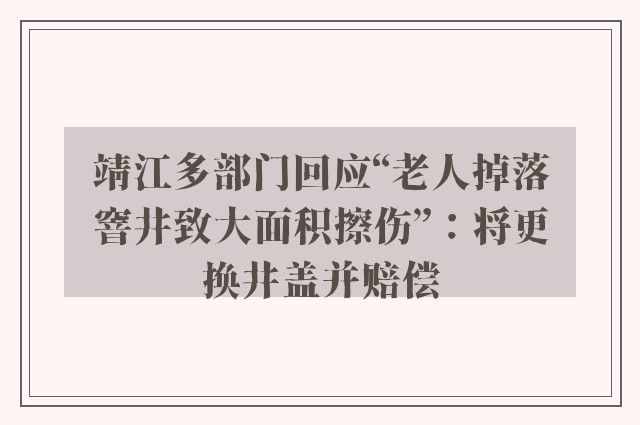 靖江多部门回应“老人掉落窨井致大面积擦伤”：将更换井盖并赔偿