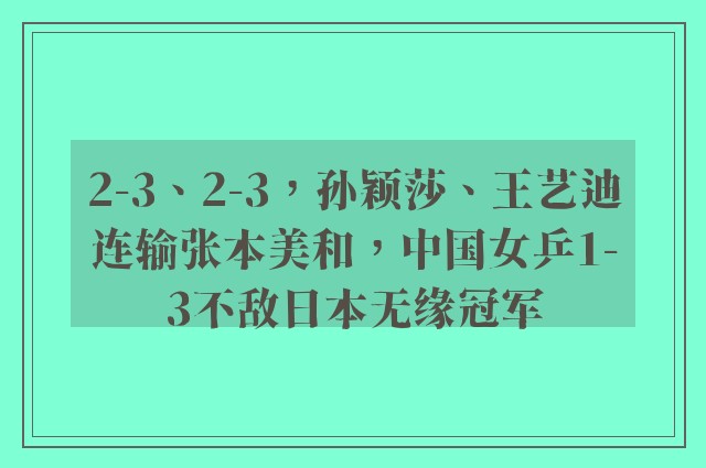 2-3、2-3，孙颖莎、王艺迪连输张本美和，中国女乒1-3不敌日本无缘冠军