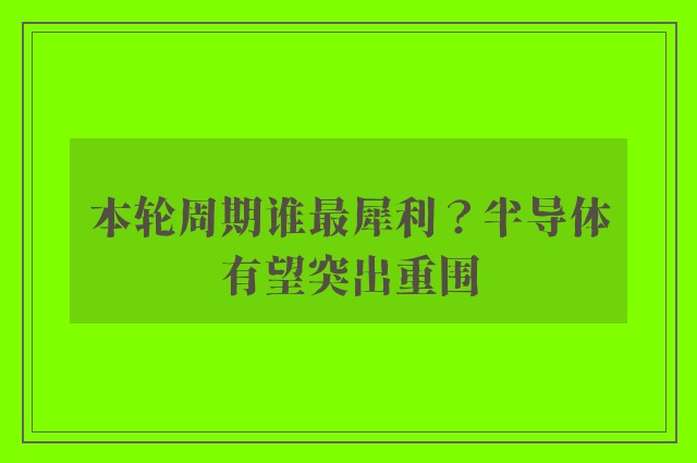 本轮周期谁最犀利？半导体有望突出重围