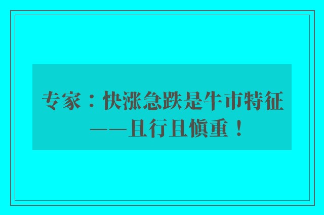 专家：快涨急跌是牛市特征 ——且行且慎重！