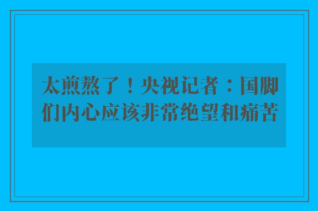 太煎熬了！央视记者：国脚们内心应该非常绝望和痛苦