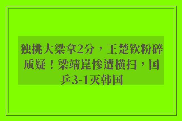 独挑大梁拿2分，王楚钦粉碎质疑！梁靖崑惨遭横扫，国乒3-1灭韩国