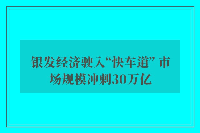 银发经济驶入“快车道” 市场规模冲刺30万亿