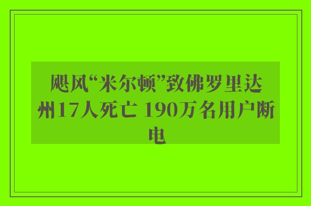 飓风“米尔顿”致佛罗里达州17人死亡 190万名用户断电