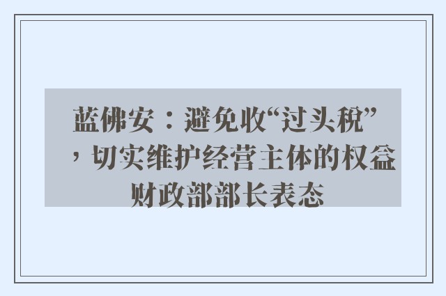 蓝佛安：避免收“过头税”，切实维护经营主体的权益 财政部部长表态