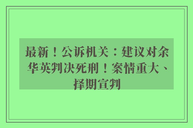 最新！公诉机关：建议对余华英判决死刑！案情重大、择期宣判