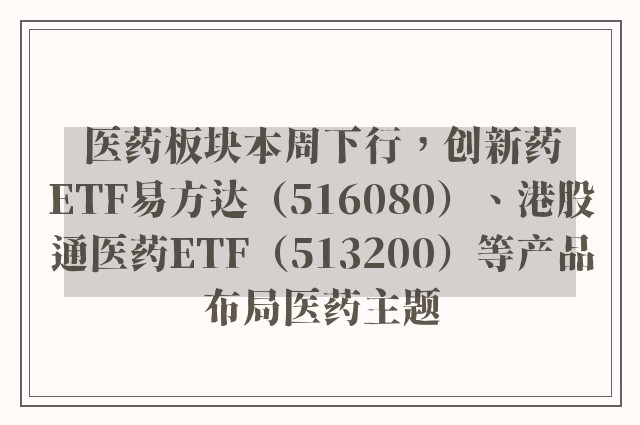 医药板块本周下行，创新药ETF易方达（516080）、港股通医药ETF（513200）等产品布局医药主题