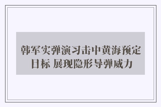 韩军实弹演习击中黄海预定目标 展现隐形导弹威力