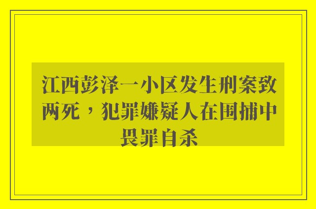 江西彭泽一小区发生刑案致两死，犯罪嫌疑人在围捕中畏罪自杀