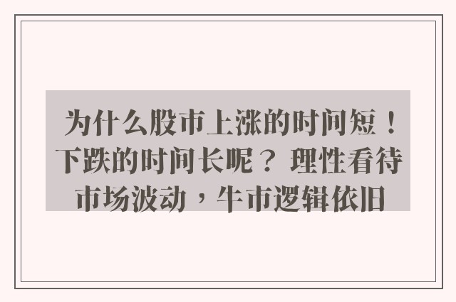 为什么股市上涨的时间短！下跌的时间长呢？ 理性看待市场波动，牛市逻辑依旧