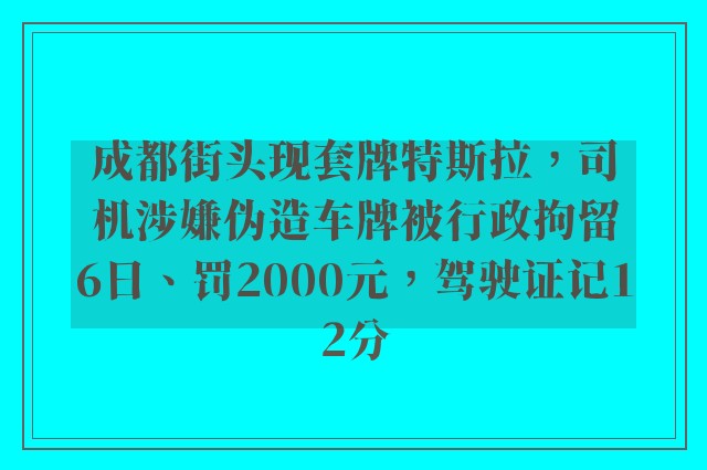 成都街头现套牌特斯拉，司机涉嫌伪造车牌被行政拘留6日、罚2000元，驾驶证记12分