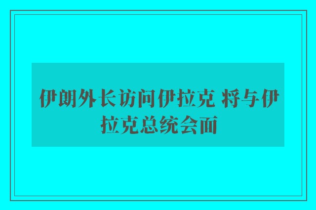 伊朗外长访问伊拉克 将与伊拉克总统会面