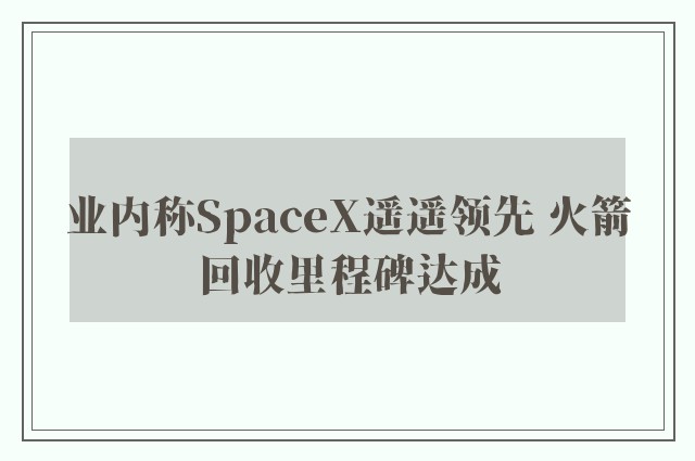 业内称SpaceX遥遥领先 火箭回收里程碑达成