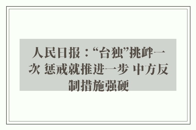 人民日报：“台独”挑衅一次 惩戒就推进一步 中方反制措施强硬