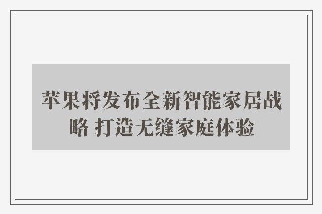 苹果将发布全新智能家居战略 打造无缝家庭体验