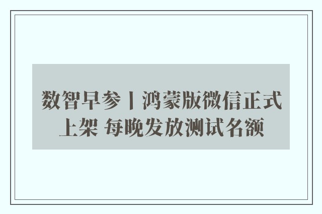 数智早参丨鸿蒙版微信正式上架 每晚发放测试名额