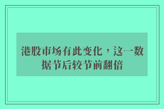 港股市场有此变化，这一数据节后较节前翻倍