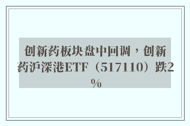 创新药板块盘中回调，创新药沪深港ETF（517110）跌2%