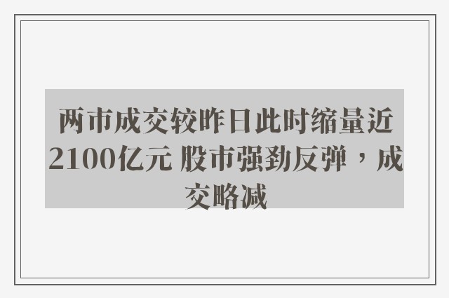 两市成交较昨日此时缩量近2100亿元 股市强劲反弹，成交略减