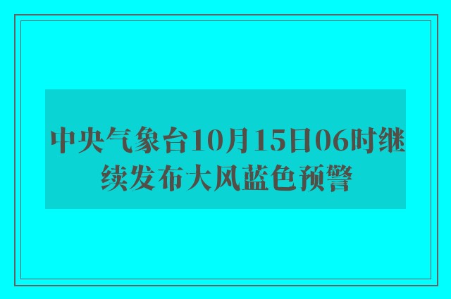 中央气象台10月15日06时继续发布大风蓝色预警