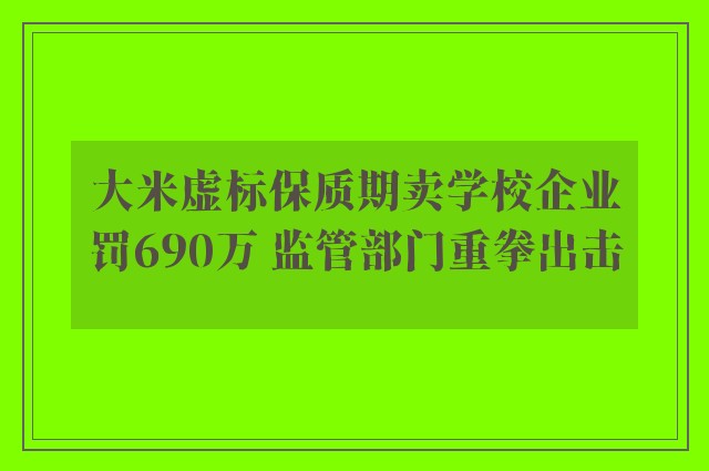 大米虚标保质期卖学校企业罚690万 监管部门重拳出击