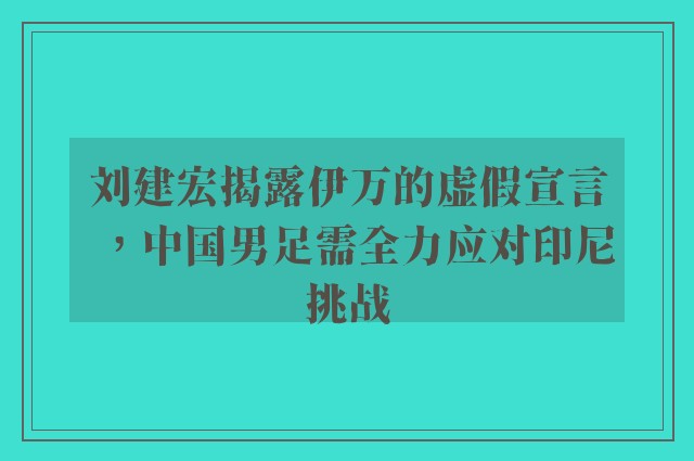 刘建宏揭露伊万的虚假宣言，中国男足需全力应对印尼挑战