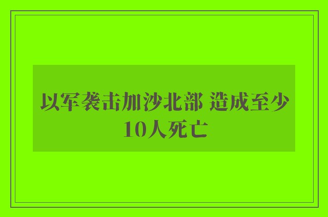 以军袭击加沙北部 造成至少10人死亡