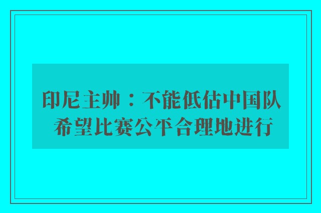 印尼主帅：不能低估中国队 希望比赛公平合理地进行